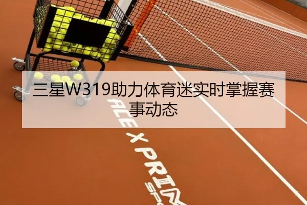 三星W319助力体育迷实时掌握赛事动态