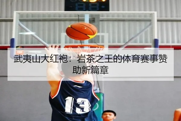 武夷山大红袍：岩茶之王的体育赛事赞助新篇章
