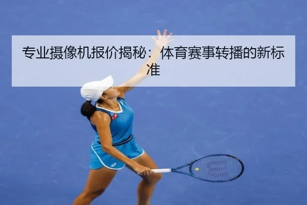 专业摄像机报价揭秘：体育赛事转播的新标准