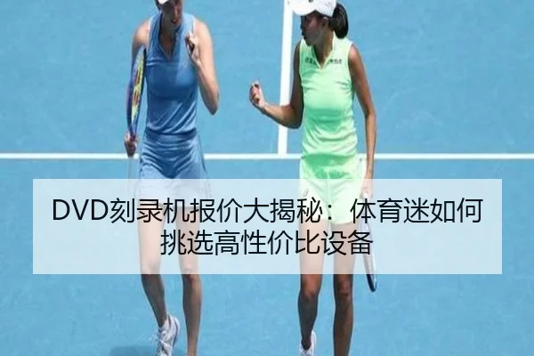 DVD刻录机报价大揭秘：体育迷如何挑选高性价比设备