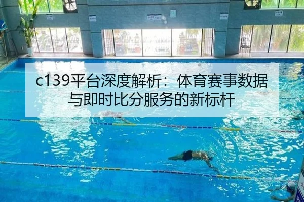 c139平台深度解析：体育赛事数据与即时比分服务的新标杆