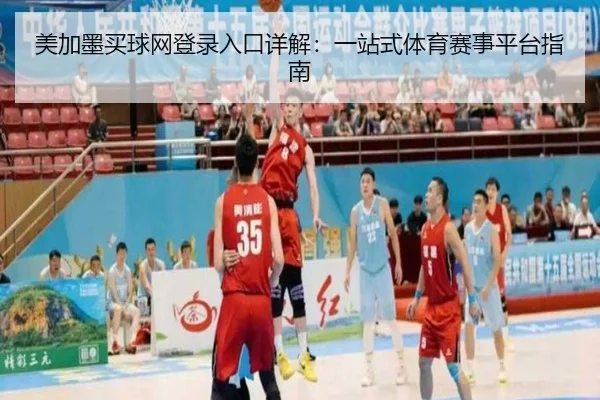 美加墨买球网登录入口详解：一站式体育赛事平台指南